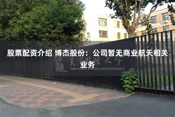 股票配资介绍 博杰股份：公司暂无商业航天相关业务