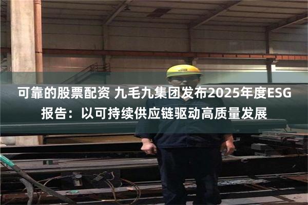 可靠的股票配资 九毛九集团发布2025年度ESG报告:以可持续供应链驱动高质量发展