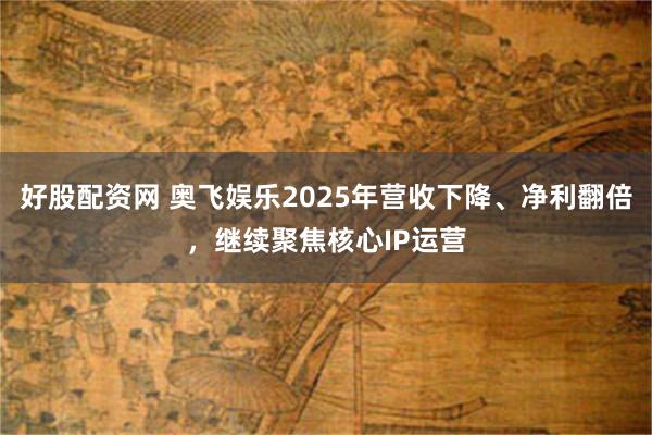 好股配资网 奥飞娱乐2025年营收下降、净利翻倍，继续聚焦核心IP运营