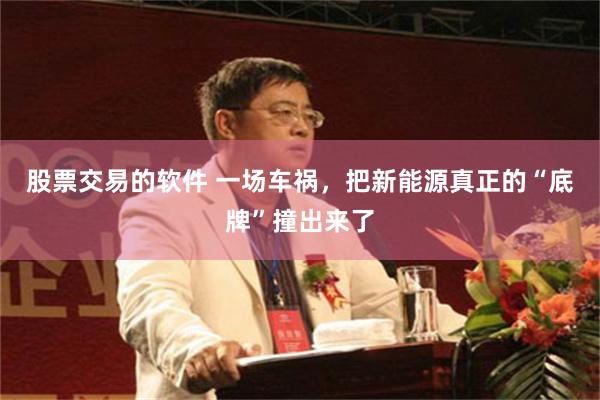 股票交易的软件 一场车祸，把新能源真正的“底牌”撞出来了