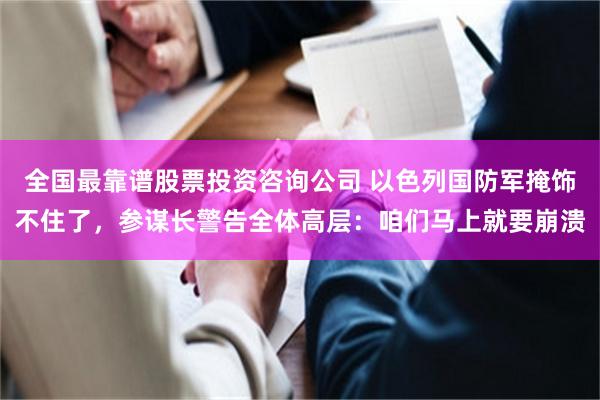 全国最靠谱股票投资咨询公司 以色列国防军掩饰不住了，参谋长警告全体高层：咱们马上就要崩溃