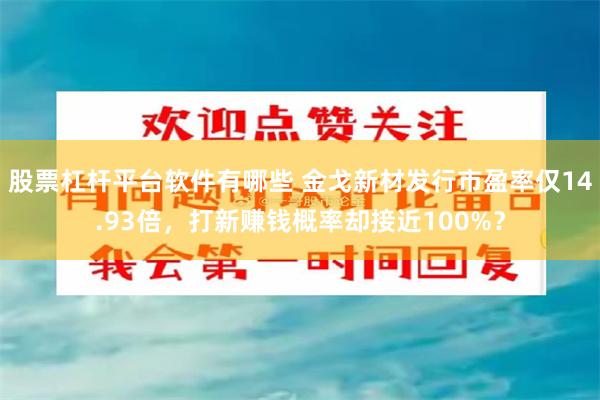 股票杠杆平台软件有哪些 金戈新材发行市盈率仅14.93倍，打新赚钱概率却接近100%？