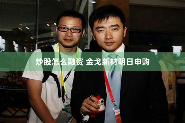 炒股怎么融资 金戈新材明日申购