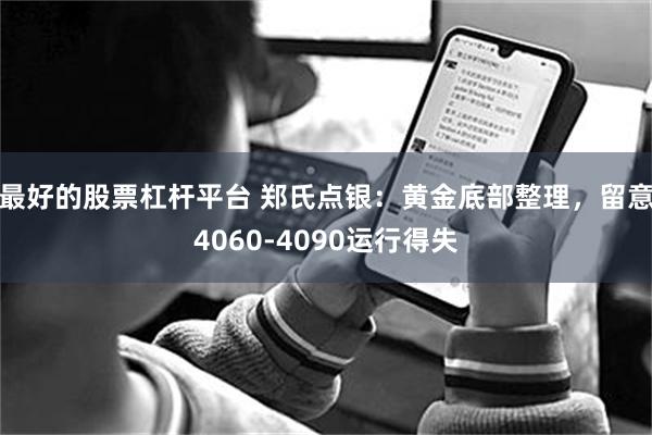 最好的股票杠杆平台 郑氏点银:黄金底部整理,留意4060-4090运行得失