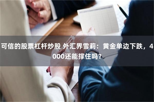 可信的股票杠杆炒股 外汇界雪莉：黄金单边下跌，4000还能撑住吗？