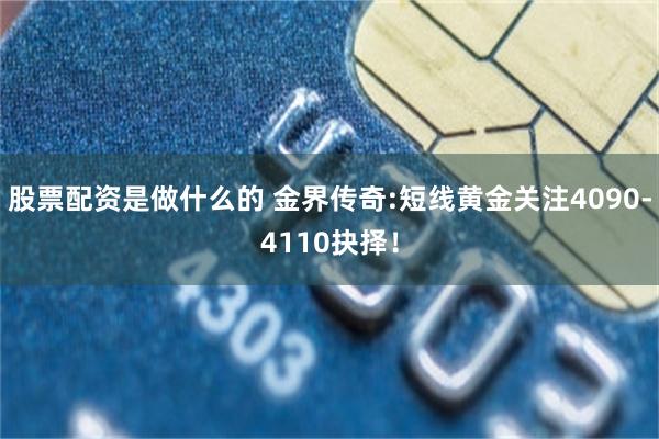 股票配资是做什么的 金界传奇:短线黄金关注4090-4110抉择！