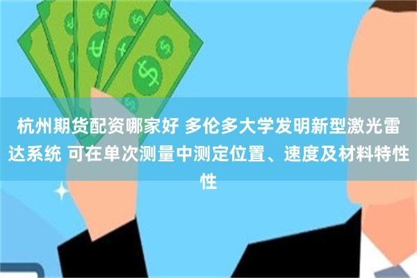 杭州期货配资哪家好 多伦多大学发明新型激光雷达系统 可在单次测量中测定位置、速度及材料特性