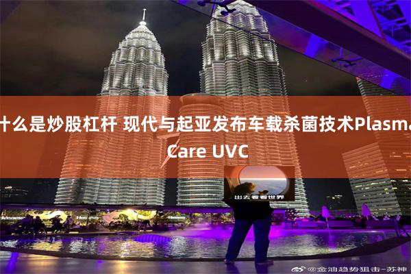什么是炒股杠杆 现代与起亚发布车载杀菌技术Plasma Care UVC