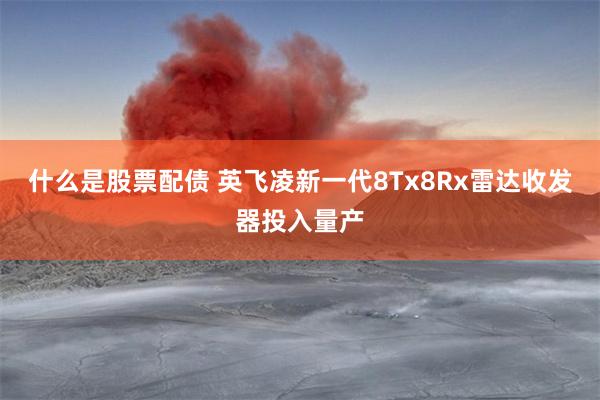 什么是股票配债 英飞凌新一代8Tx8Rx雷达收发器投入量产