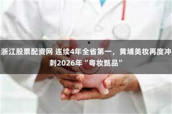 浙江股票配资网 连续4年全省第一,黄埔美妆再度冲刺2026年“粤妆甄品”