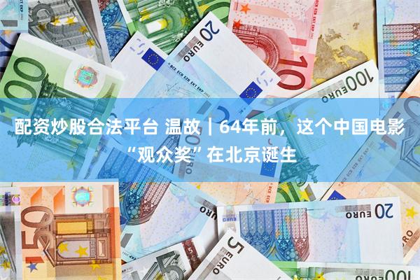 配资炒股合法平台 温故｜64年前，这个中国电影“观众奖”在北京诞生