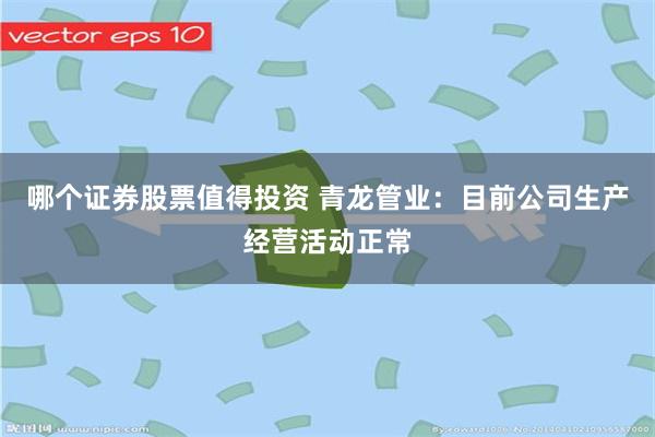 哪个证券股票值得投资 青龙管业：目前公司生产经营活动正常
