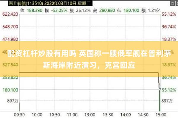 配资杠杆炒股有用吗 英国称一艘俄军舰在普利茅斯海岸附近演习,克宫回应