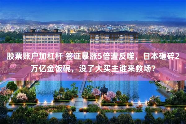 股票账户加杠杆 签证暴涨5倍遭反噬，日本砸碎2万亿金饭碗，没了大买主谁来救场？