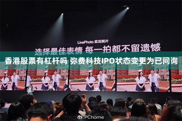 香港股票有杠杆吗 弥费科技IPO状态变更为已问询