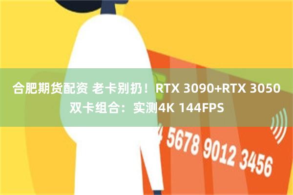 合肥期货配资 老卡别扔！RTX 3090+RTX 3050双卡组合：实测4K 144FPS
