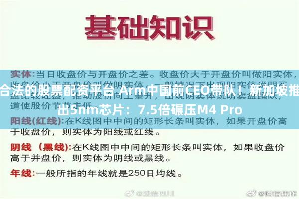 合法的股票配资平台 Arm中国前CEO带队！新加坡推出5nm芯片：7.5倍碾压M4 Pro