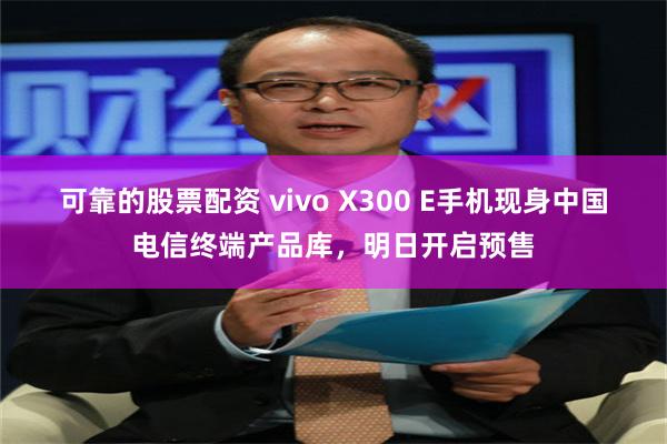 可靠的股票配资 vivo X300 E手机现身中国电信终端产品库，明日开启预售