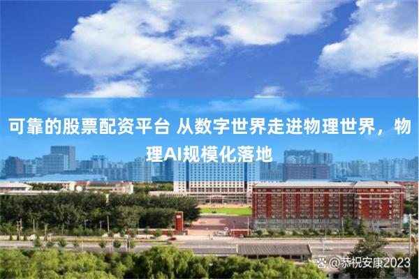可靠的股票配资平台 从数字世界走进物理世界，物理AI规模化落地