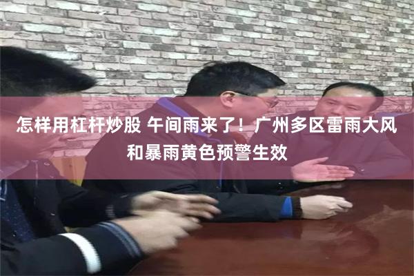 怎样用杠杆炒股 午间雨来了！广州多区雷雨大风和暴雨黄色预警生效