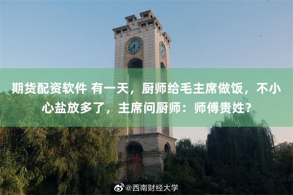 期货配资软件 有一天，厨师给毛主席做饭，不小心盐放多了，主席问厨师：师傅贵姓？