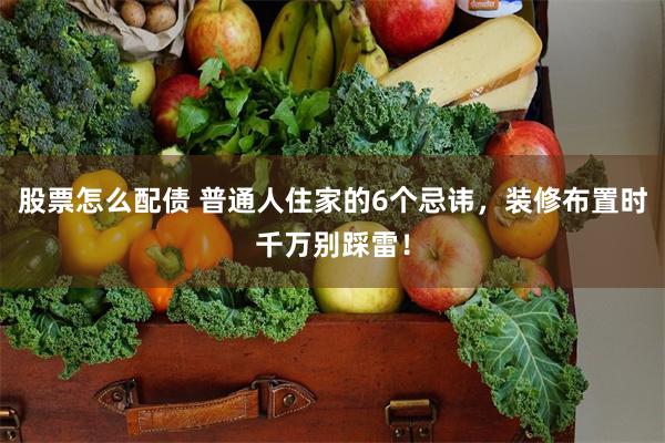 股票怎么配债 普通人住家的6个忌讳，装修布置时千万别踩雷！