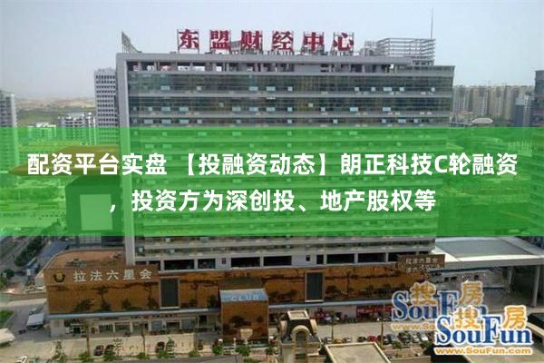 配资平台实盘 【投融资动态】朗正科技C轮融资，投资方为深创投、地产股权等