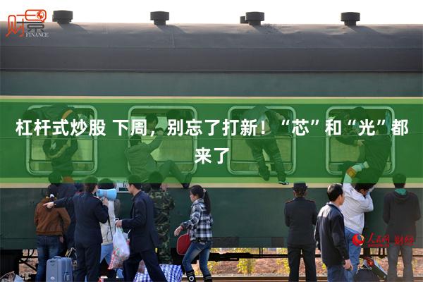 杠杆式炒股 下周，别忘了打新！“芯”和“光”都来了