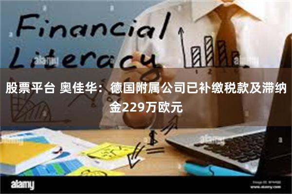 股票平台 奥佳华：德国附属公司已补缴税款及滞纳金229万欧元