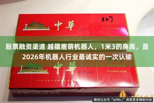 股票融资渠道 越疆鹿萌机器人，1米3的身高，是2026年机器人行业最诚实的一次认输