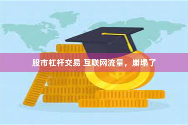 股市杠杆交易 互联网流量，崩塌了