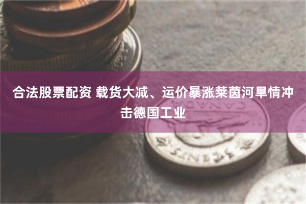 合法股票配资 载货大减、运价暴涨　莱茵河旱情冲击德国工业