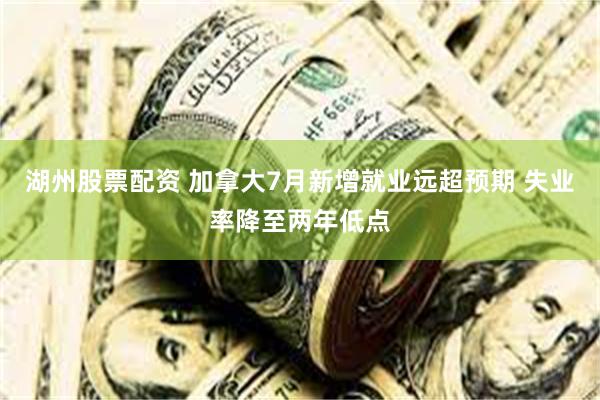 湖州股票配资 加拿大7月新增就业远超预期 失业率降至两年低点