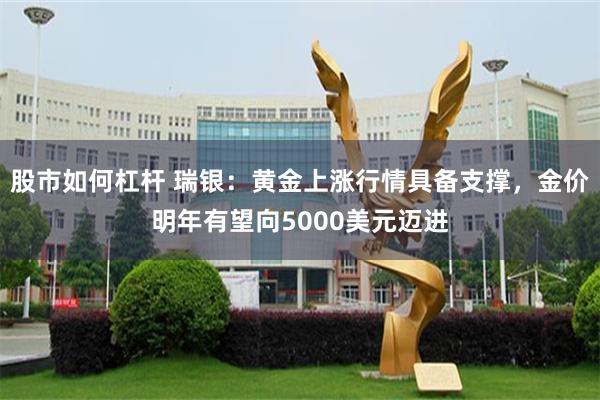 股市如何杠杆 瑞银：黄金上涨行情具备支撑，金价明年有望向5000美元迈进