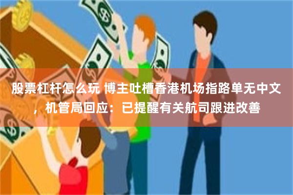 股票杠杆怎么玩 博主吐槽香港机场指路单无中文，机管局回应：已提醒有关航司跟进改善
