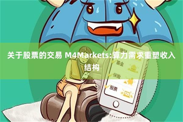 关于股票的交易 M4Markets:算力需求重塑收入结构