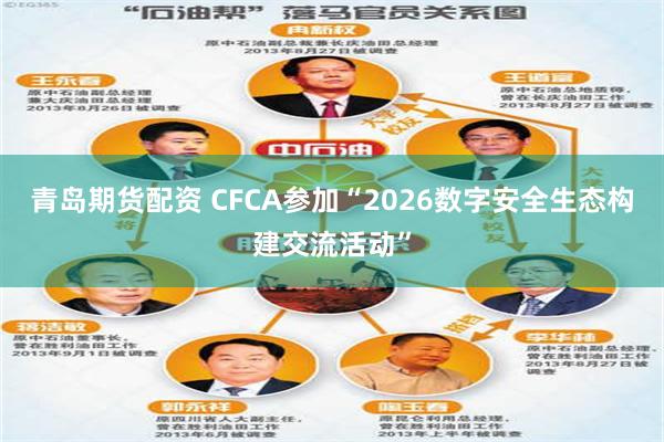 青岛期货配资 CFCA参加“2026数字安全生态构建交流活动”