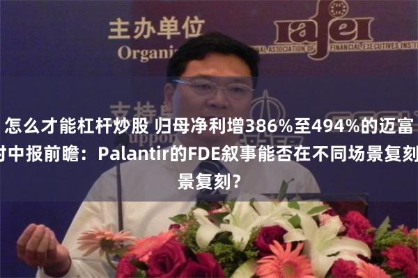怎么才能杠杆炒股 归母净利增386%至494%的迈富时中报前瞻：Palantir的FDE叙事能否在不同场景复刻？