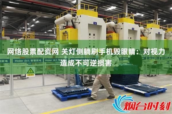 网络股票配资网 关灯侧躺刷手机毁眼睛：对视力造成不可逆损害