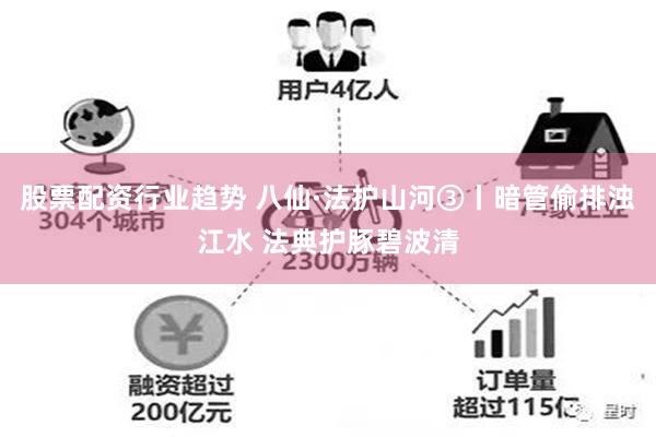 股票配资行业趋势 八仙·法护山河③丨暗管偷排浊江水 法典护豚碧波清